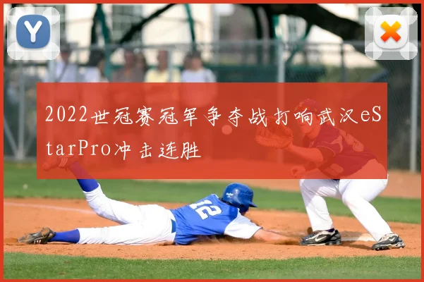 2022世冠赛冠军争夺战打响武汉eStarPro冲击连胜
