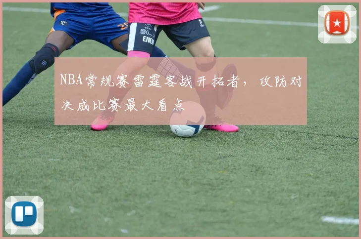 NBA常规赛雷霆客战开拓者,攻防对决成比赛最大看点