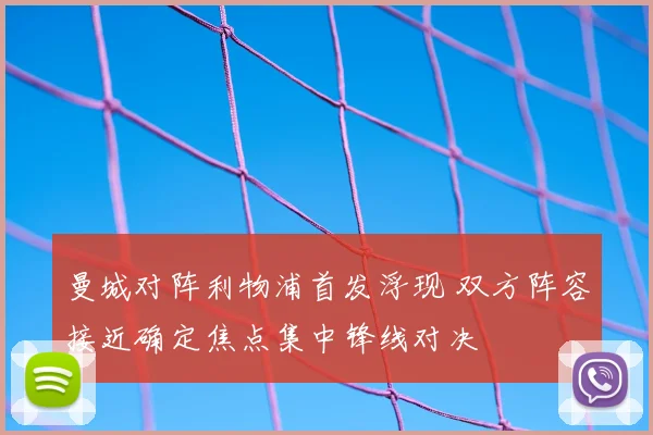 曼城对阵利物浦首发浮现 双方阵容接近确定焦点集中锋线对决