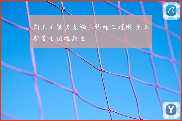 国王主场力克湖人终结三连败 里夫斯复出仍难救主