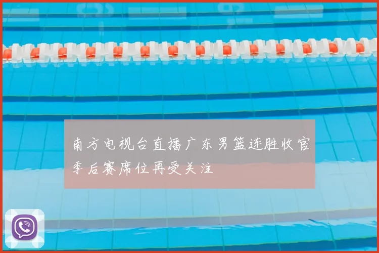 南方电视台直播广东男篮连胜收官季后赛席位再受关注