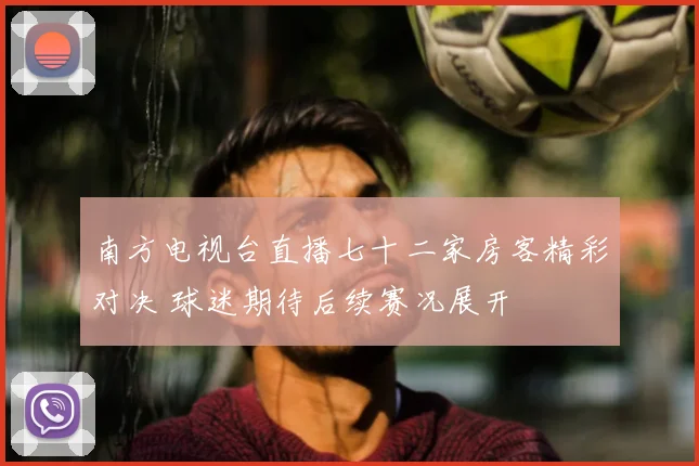 南方电视台直播七十二家房客精彩对决 球迷期待后续赛况展开