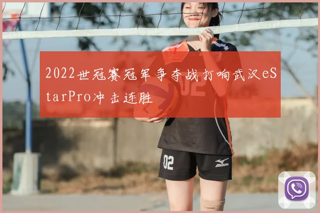 2022世冠赛冠军争夺战打响武汉eStarPro冲击连胜