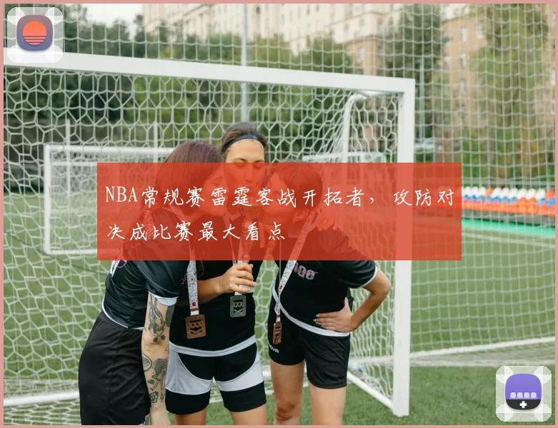 NBA常规赛雷霆客战开拓者,攻防对决成比赛最大看点