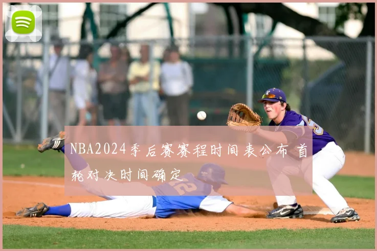 NBA2024季后赛赛程时间表公布 首轮对决时间确定