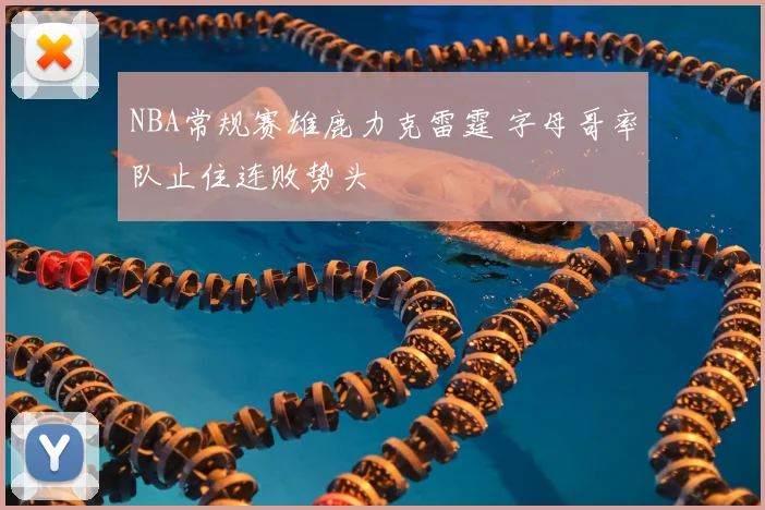NBA常规赛雄鹿力克雷霆 字母哥率队止住连败势头