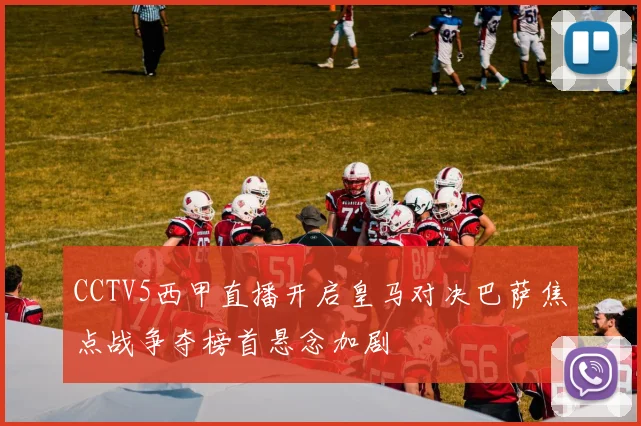 CCTV5西甲直播开启皇马对决巴萨焦点战争夺榜首悬念加剧