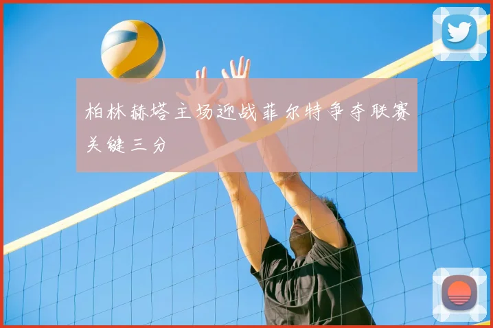 柏林赫塔主场迎战菲尔特争夺联赛关键三分