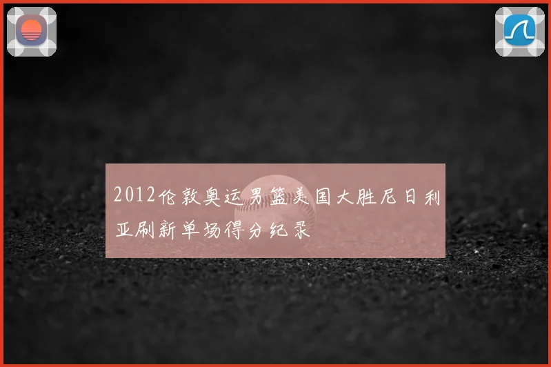 2012伦敦奥运男篮美国大胜尼日利亚刷新单场得分纪录