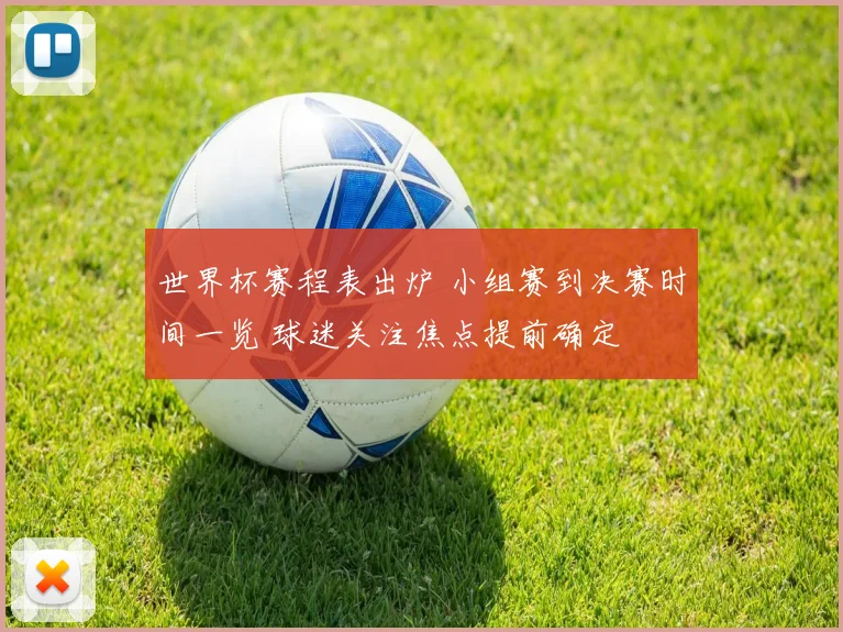 世界杯赛程表出炉 小组赛到决赛时间一览 球迷关注焦点提前确定