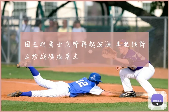国王对勇士交锋再起波澜 库里缺阵后续战绩成看点