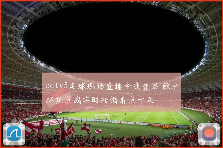 cctv5足球现场直播今夜开启 欧洲杯焦点战实时转播看点十足