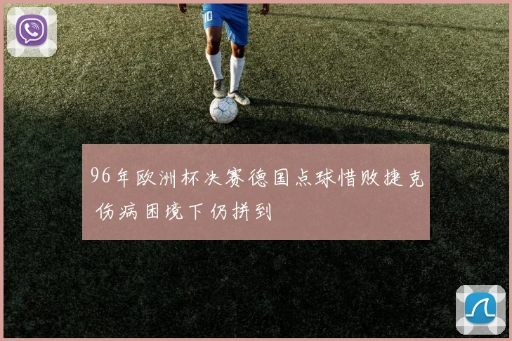 96年欧洲杯决赛德国点球惜败捷克 伤病困境下仍拼到