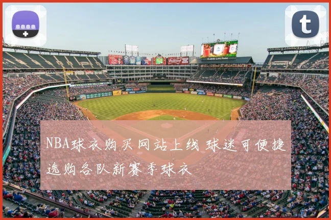 NBA球衣购买网站上线 球迷可便捷选购各队新赛季球衣