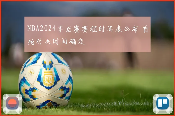 NBA2024季后赛赛程时间表公布 首轮对决时间确定