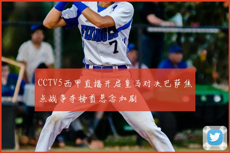CCTV5西甲直播开启皇马对决巴萨焦点战争夺榜首悬念加剧