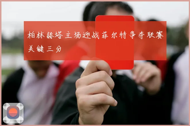 柏林赫塔主场迎战菲尔特争夺联赛关键三分